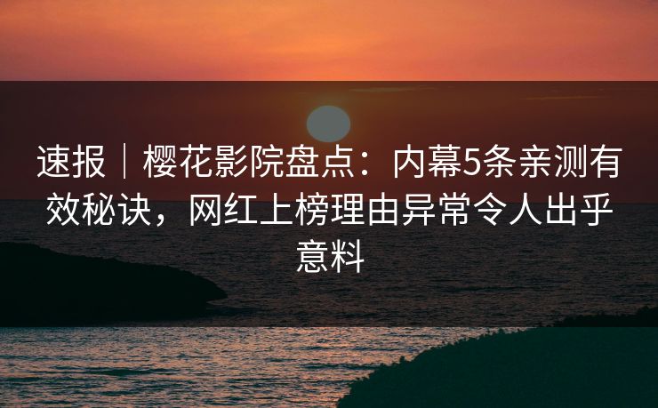 速报｜樱花影院盘点：内幕5条亲测有效秘诀，网红上榜理由异常令人出乎意料