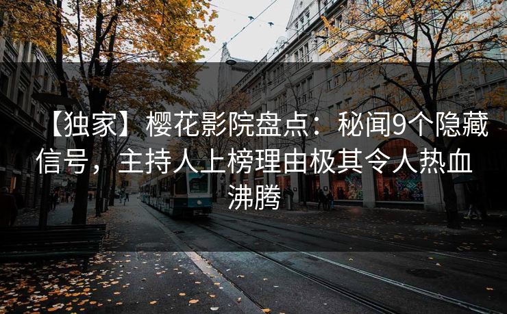 【独家】樱花影院盘点：秘闻9个隐藏信号，主持人上榜理由极其令人热血沸腾