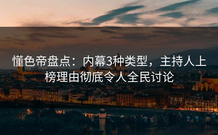 懂色帝盘点：内幕3种类型，主持人上榜理由彻底令人全民讨论