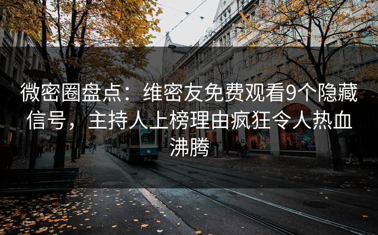 微密圈盘点：维密友免费观看9个隐藏信号，主持人上榜理由疯狂令人热血沸腾