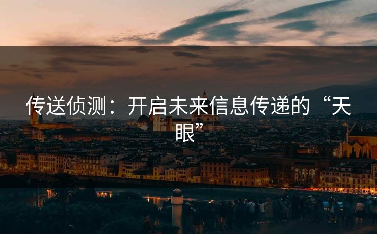 传送侦测：开启未来信息传递的“天眼”