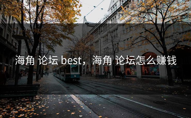 海角 论坛 best，海角 论坛怎么赚钱