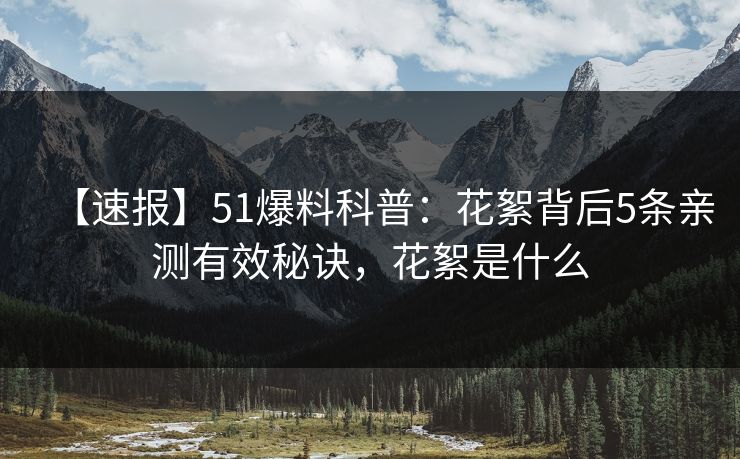 【速报】51爆料科普:花絮背后5条亲测有效秘诀,花絮是什么 【速报】51爆料科普:花絮背后5条亲测有效秘诀,花絮是什么