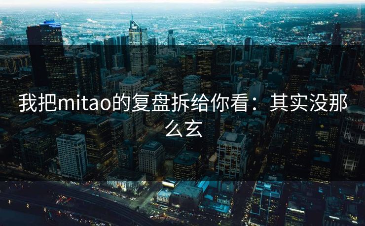 我把mitao的复盘拆给你看：其实没那么玄